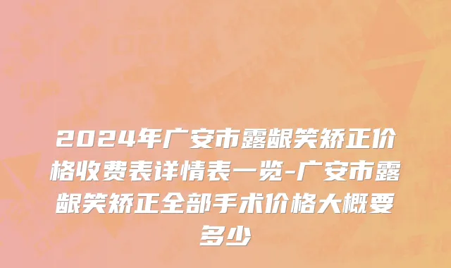 2024年广安市露龈笑矫正价格收费表详情表一览-广安市露龈笑矫正全部手术价格大概要多少