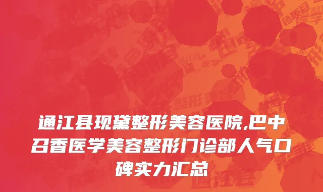 通江县现黛整形美容医院,巴中召香医学美容整形门诊部人气口碑实力汇总