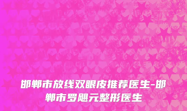 邯郸市放线双眼皮推荐医生-邯郸市罗飓元整形医生