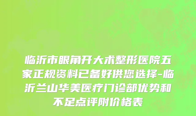 临沂市眼角开大术整形医院五家正规资料已备好供您选择-临沂兰山华美医疗门诊部优势和不足点评附价格表