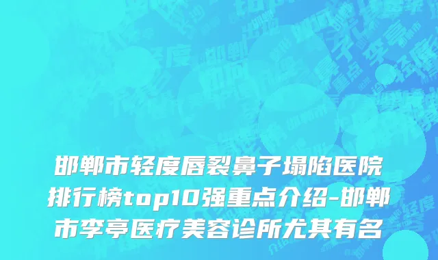 邯郸市轻度唇裂鼻子塌陷医院排行榜top10强重点介绍-邯郸市李亭医疗美容诊所尤其有名