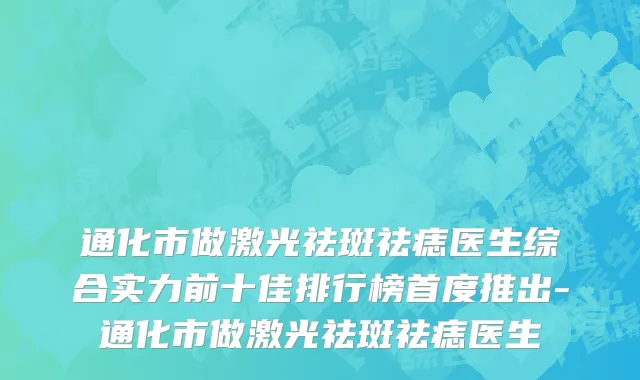 通化市做激光祛斑祛痣医生综合实力前十佳排行榜首度推出-通化市做激光祛斑祛痣医生