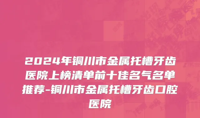 2024年铜川市金属托槽牙齿医院上榜清单前十佳名气名单推荐-铜川市金属托槽牙齿口腔医院