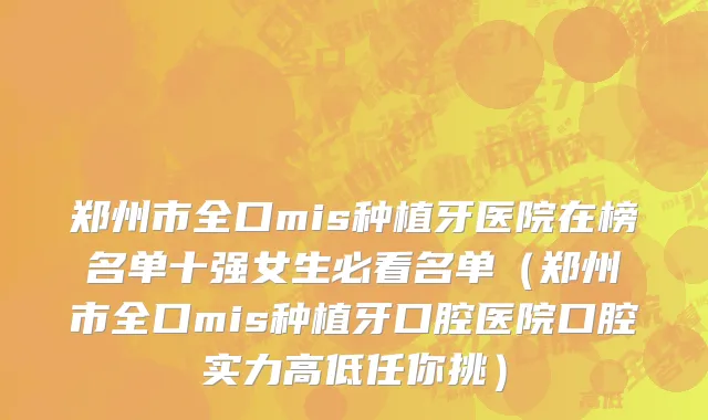 郑州市全口mis种植牙医院在榜名单十强女生必看名单（郑州市全口mis种植牙口腔医院口腔实力高低任你挑）