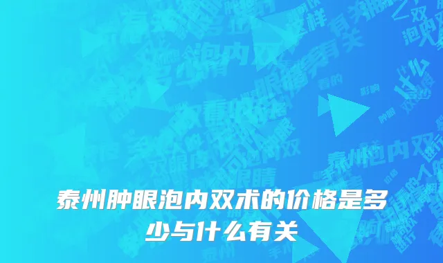 泰州肿眼泡内双术的价格是多少与什么有关