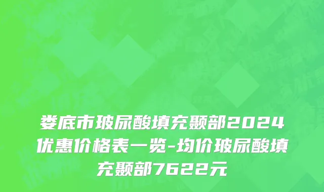 娄底市玻尿酸填充颞部2024优惠价格表一览-均价玻尿酸填充颞部7622元