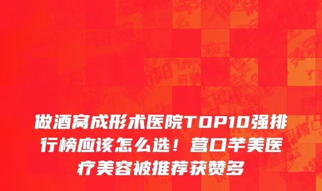 做酒窝成形术医院TOP10强排行榜应该怎么选！营口芊美医疗美容被推荐获赞多
