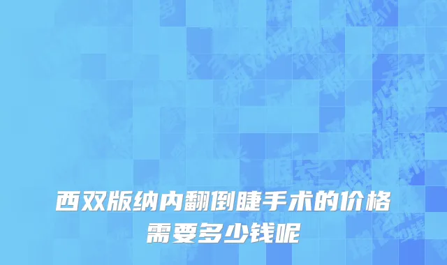 西双版纳内翻倒睫手术的价格需要多少钱呢