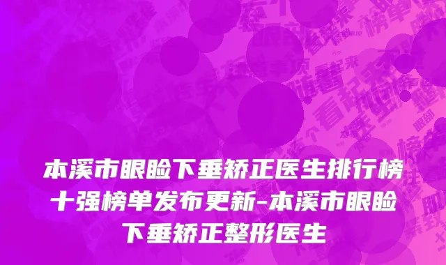 本溪市眼睑下垂矫正医生排行榜十强榜单发布更新-本溪市眼睑下垂矫正整形医生