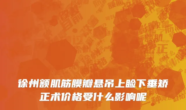 徐州额肌筋膜瓣悬吊上睑下垂矫正术价格受什么影响呢