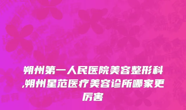 朔州第一人民医院美容整形科,朔州星范医疗美容诊所哪家更厉害