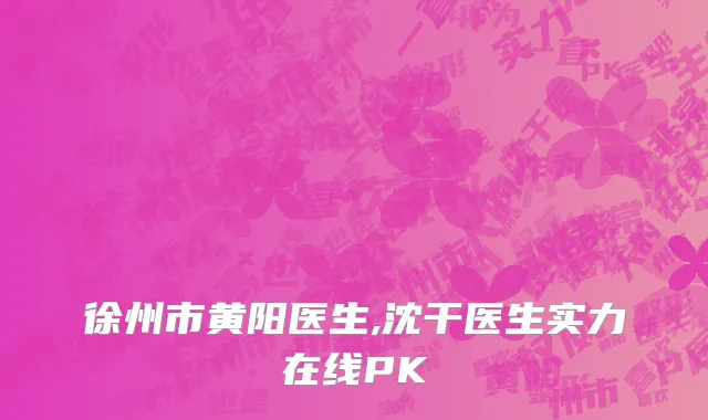 徐州市黄阳医生,沈干医生实力在线PK