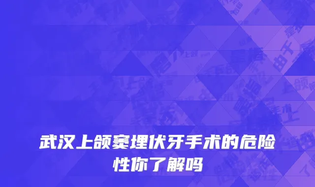武汉上颌窦埋伏牙手术的危险性你了解吗