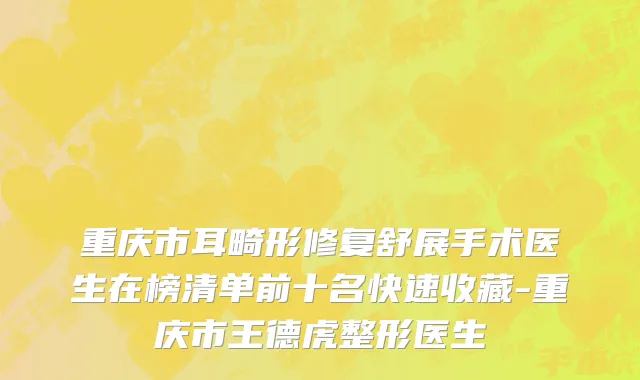 重庆市耳畸形修复舒展手术医生在榜清单前十名快速收藏-重庆市王德虎整形医生
