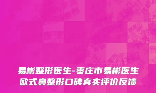 易彬整形医生-枣庄市易彬医生欧式鼻整形口碑真实评价反馈