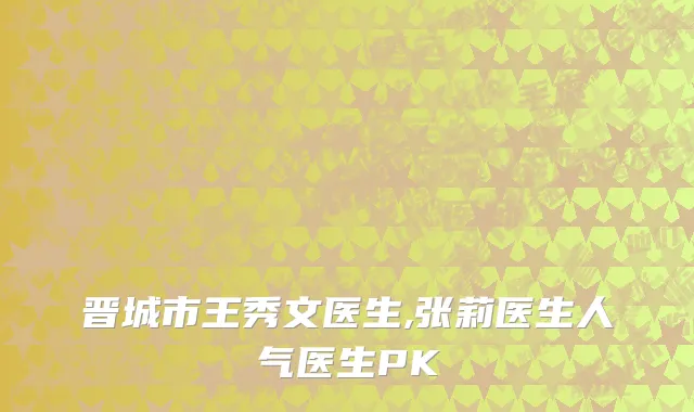 晋城市王秀文医生,张莉医生人气医生PK