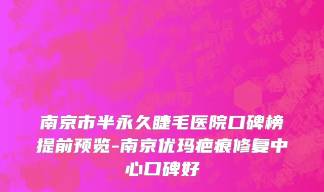 南京市半永久睫毛医院口碑榜提前预览-南京优玛疤痕修复中心口碑好