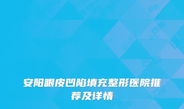 安阳眼皮凹陷填充整形医院推荐及详情