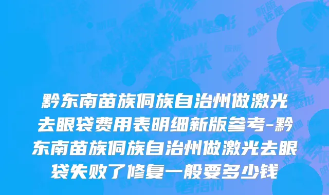 黔东南苗族侗族自治州做激光去眼袋费用表明细新版参考-黔东南苗族侗族自治州做激光去眼袋失败了修复一般要多少钱