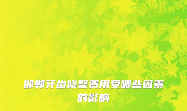 邯郸牙齿修整费用受哪些因素的影响