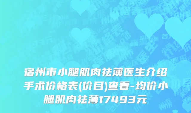宿州市小腿肌肉祛薄医生介绍手术价格表(价目)查看-均价小腿肌肉祛薄17493元