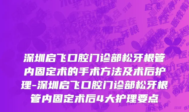 深圳启飞口腔门诊部松牙根管内固定术的手术方法及术后护理-深圳启飞口腔门诊部松牙根管内固定术后4大护理要点