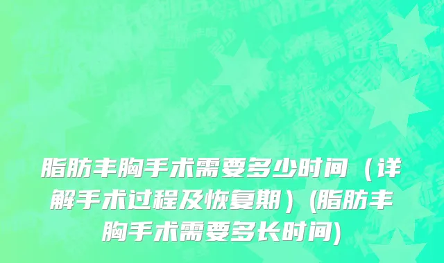 脂肪丰胸手术需要多少时间（详解手术过程及恢复期）(脂肪丰胸手术需要多长时间)