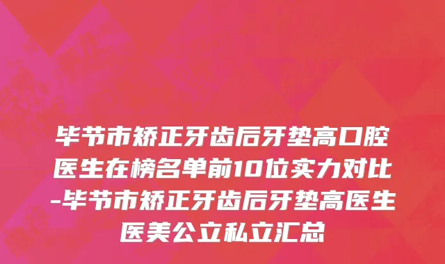 毕节市矫正牙齿后牙垫高口腔医生在榜名单前10位实力对比-毕节市矫正牙齿后牙垫高医生医美公立私立汇总