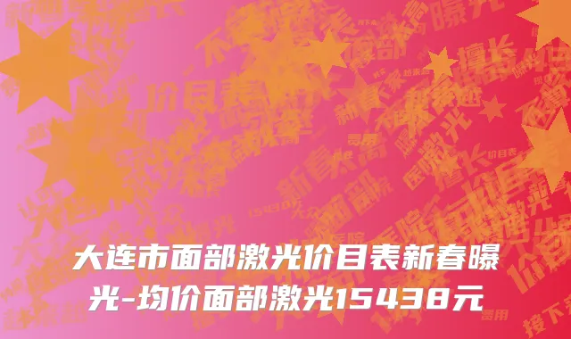 大连市面部激光价目表新春曝光-均价面部激光15438元