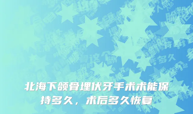北海下颌骨埋伏牙手术术能保持多久，术后多久恢复