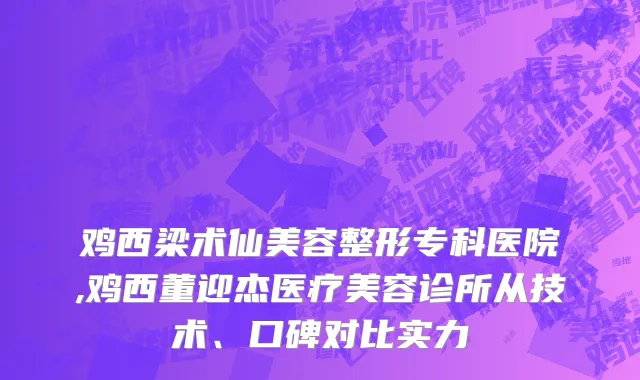 鸡西梁术仙美容整形专科医院,鸡西董迎杰医疗美容诊所从技术、口碑对比实力