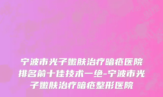 宁波市光子嫩肤治疗暗疮医院排名前十佳技术一绝-宁波市光子嫩肤治疗暗疮整形医院