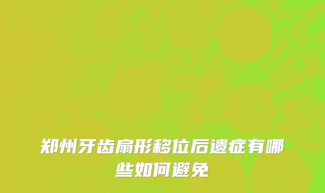 郑州牙齿扇形移位后遗症有哪些如何避免