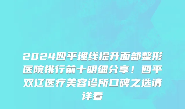 2024四平埋线提升面部整形医院排行前十明细分享!四平双辽医疗美容诊所口碑之选请详看