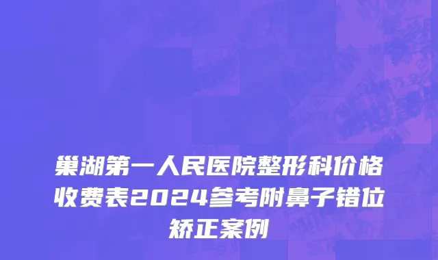 巢湖第一人民医院整形科价格收费表2024参考附鼻子错位矫正案例