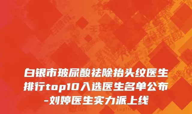 白银市玻尿酸祛除抬头纹医生排行top10入选医生名单公布-刘婷医生实力派上线