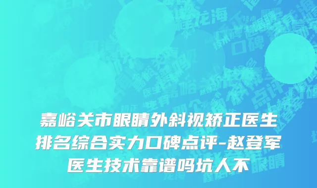 嘉峪关市眼睛外斜视矫正医生排名综合实力口碑点评-赵登军医生技术靠谱吗坑人不