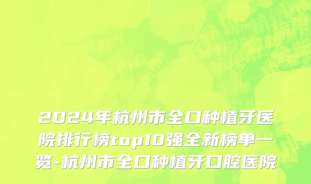 2024年杭州市全口种植牙医院排行榜top10强全新榜单一览-杭州市全口种植牙口腔医院