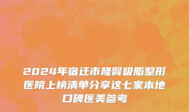 2024年宿迁市隆臀吸脂整形医院上榜清单分享这七家本地口碑医美参考