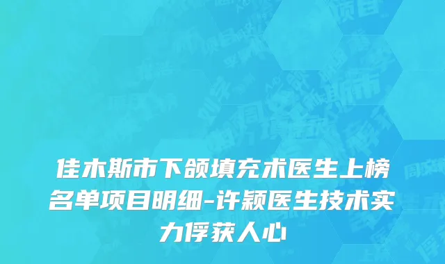 佳木斯市下颌填充术医生上榜名单项目明细-许颖医生技术实力俘获人心