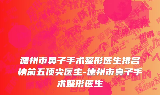 德州市鼻子手术整形医生排名榜前五顶尖医生-德州市鼻子手术整形医生
