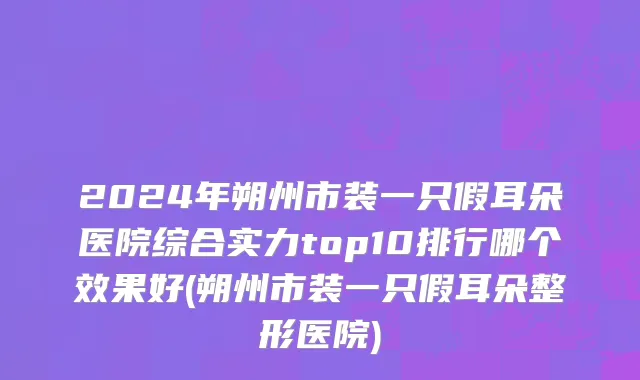 2024年朔州市装一只假耳朵医院综合实力top10排行哪个效果好(朔州市装一只假耳朵整形医院)