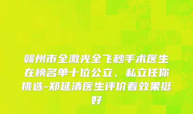 赣州市全激光全飞秒手术医生在榜名单十位公立、私立任你挑选-郑延清医生评价看效果挺好