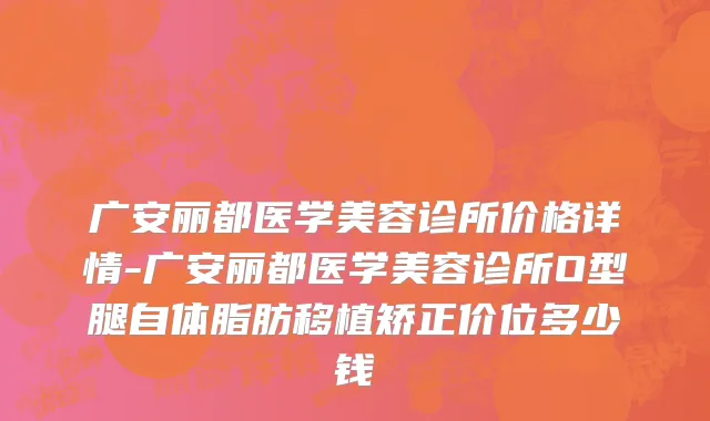 广安丽都医学美容诊所价格详情-广安丽都医学美容诊所O型腿自体脂肪移植矫正价位多少钱