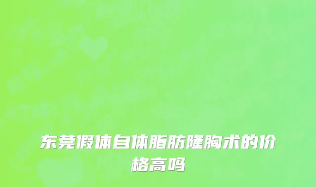 东莞假体自体脂肪隆胸术的价格高吗