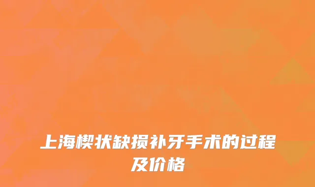 上海楔状缺损补牙手术的过程及价格