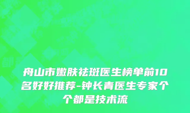 舟山市嫩肤祛斑医生榜单前10名好好推荐-钟长青医生专家个个都是技术流