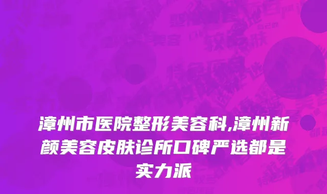漳州市医院整形美容科,漳州新颜美容皮肤诊所口碑严选都是实力派