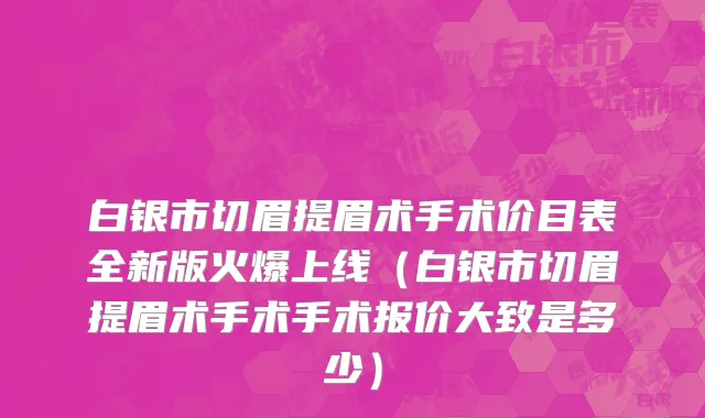白银市切眉提眉术手术价目表全新版火爆上线（白银市切眉提眉术手术手术报价大致是多少）