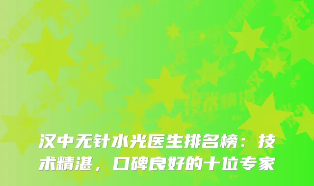汉中无针水光医生排名榜：技术精湛，口碑良好的十位专家